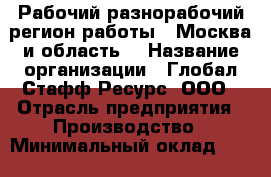 Рабочий-разнорабочий(регион работы - Москва и область) › Название организации ­ Глобал Стафф Ресурс, ООО › Отрасль предприятия ­ Производство › Минимальный оклад ­ 25 000 - Все города Работа » Вакансии   . Мордовия респ.